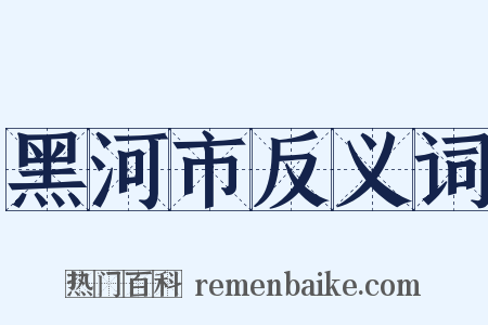 黑河市反义词是什么意思的图片